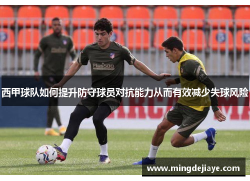西甲球队如何提升防守球员对抗能力从而有效减少失球风险