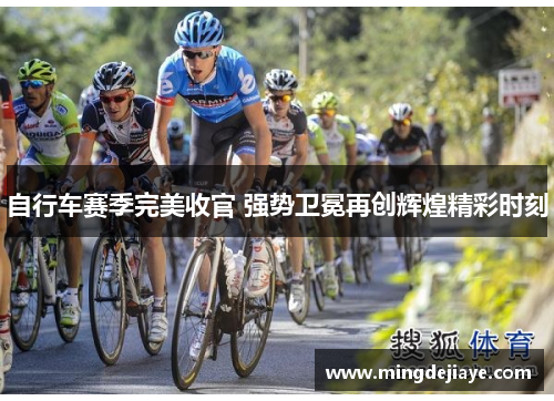 自行车赛季完美收官 强势卫冕再创辉煌精彩时刻