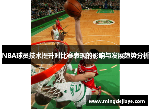 NBA球员技术提升对比赛表现的影响与发展趋势分析