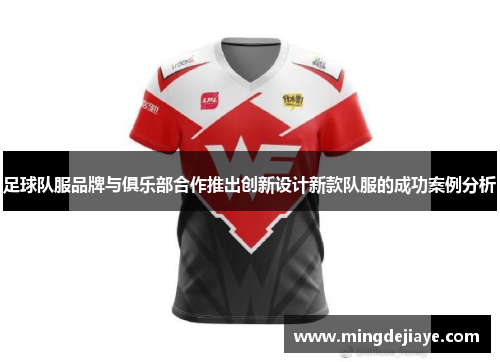 足球队服品牌与俱乐部合作推出创新设计新款队服的成功案例分析