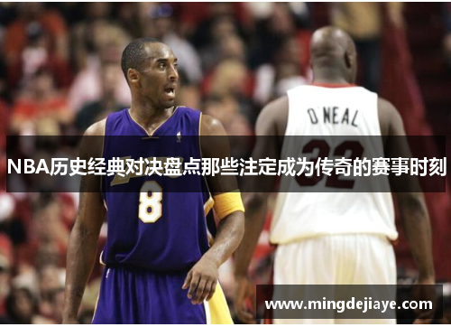 NBA历史经典对决盘点那些注定成为传奇的赛事时刻