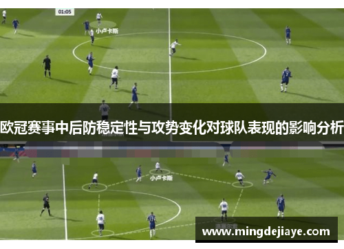 欧冠赛事中后防稳定性与攻势变化对球队表现的影响分析